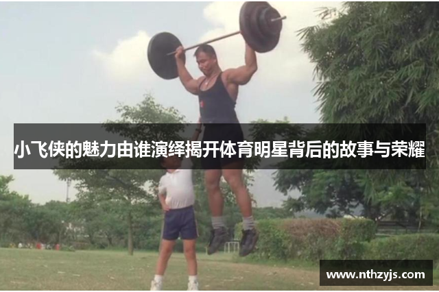 小飞侠的魅力由谁演绎揭开体育明星背后的故事与荣耀