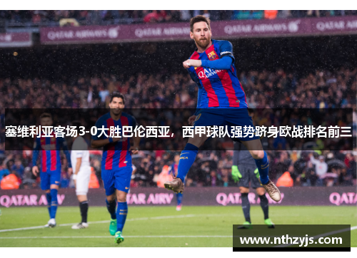 塞维利亚客场3-0大胜巴伦西亚，西甲球队强势跻身欧战排名前三