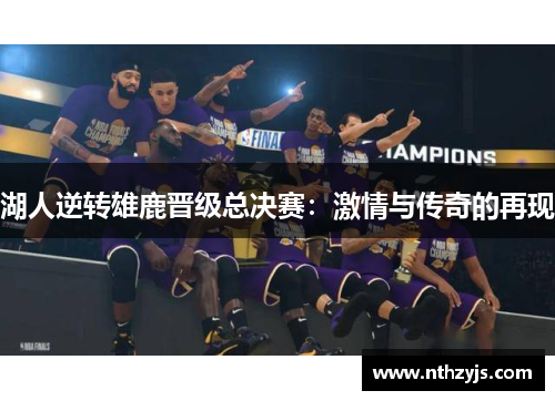 湖人逆转雄鹿晋级总决赛：激情与传奇的再现