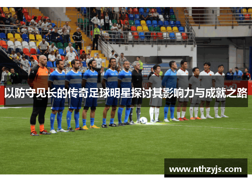 以防守见长的传奇足球明星探讨其影响力与成就之路