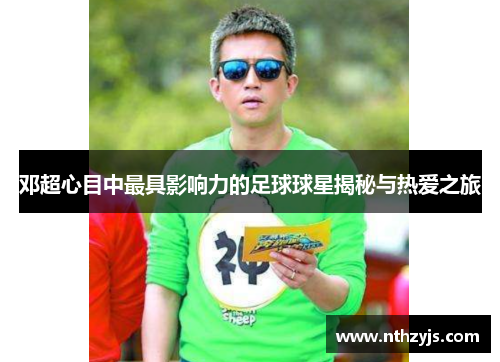 邓超心目中最具影响力的足球球星揭秘与热爱之旅