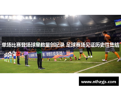 单场比赛登场球星数量创纪录 足球赛场见证历史性集结