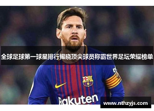 全球足球第一球星排行揭晓顶尖球员称霸世界足坛荣耀榜单