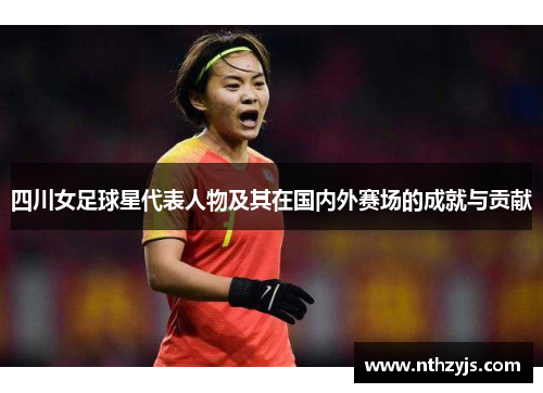 四川女足球星代表人物及其在国内外赛场的成就与贡献