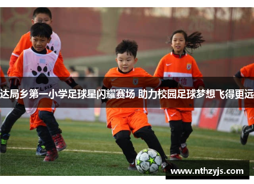 达局乡第一小学足球星闪耀赛场 助力校园足球梦想飞得更远