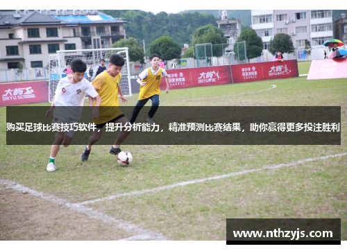 购买足球比赛技巧软件，提升分析能力，精准预测比赛结果，助你赢得更多投注胜利