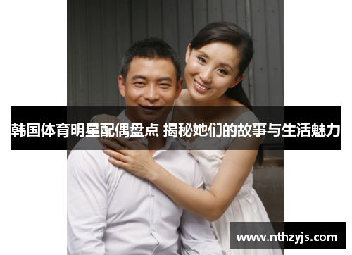 韩国体育明星配偶盘点 揭秘她们的故事与生活魅力