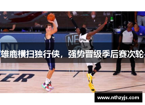 雄鹿横扫独行侠，强势晋级季后赛次轮