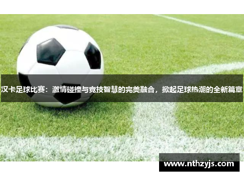 汉卡足球比赛：激情碰撞与竞技智慧的完美融合，掀起足球热潮的全新篇章