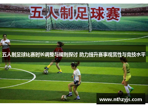 五人制足球比赛时长调整与规则探讨 助力提升赛事观赏性与竞技水平