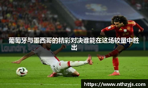 BG大游葡萄牙与墨西哥的精彩对决谁能在这场较量中胜出