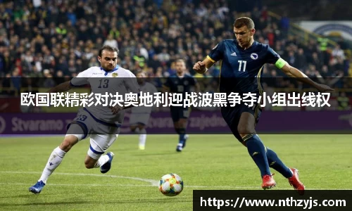BG大游欧国联精彩对决奥地利迎战波黑争夺小组出线权